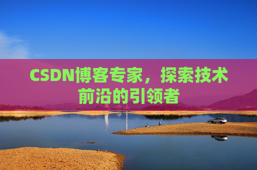 CSDN博客专家，探索技术前沿的引领者