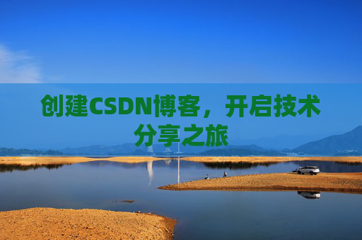 创建CSDN博客,开启技术分享之旅 创建CSDN博客,开启技术分享之旅